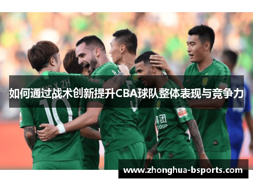 如何通过战术创新提升CBA球队整体表现与竞争力