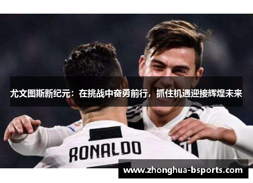 尤文图斯新纪元：在挑战中奋勇前行，抓住机遇迎接辉煌未来