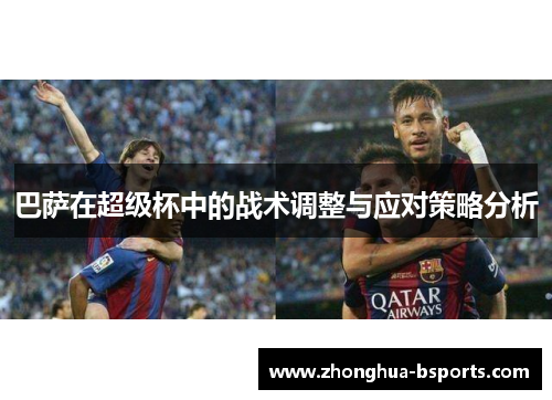 巴萨在超级杯中的战术调整与应对策略分析