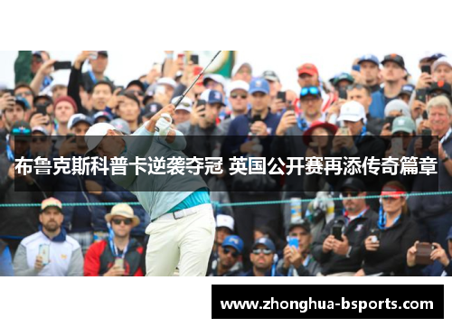 布鲁克斯科普卡逆袭夺冠 英国公开赛再添传奇篇章