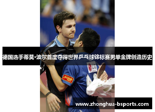 德国选手蒂莫·波尔首度夺得世界乒乓球锦标赛男单金牌创造历史