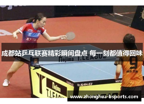 成都站乒乓联赛精彩瞬间盘点 每一刻都值得回味
