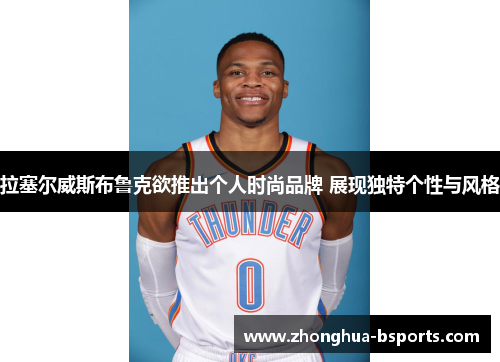 拉塞尔威斯布鲁克欲推出个人时尚品牌 展现独特个性与风格