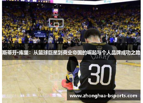 斯蒂芬·库里：从篮球巨星到商业帝国的崛起与个人品牌成功之路