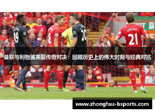 曼联与利物浦英超传奇对决：回顾历史上的伟大时刻与经典对抗