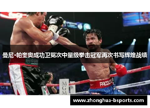 曼尼·帕奎奥成功卫冕次中量级拳击冠军再次书写辉煌战绩
