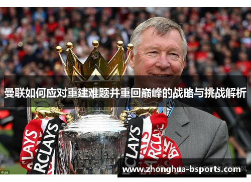 曼联如何应对重建难题并重回巅峰的战略与挑战解析
