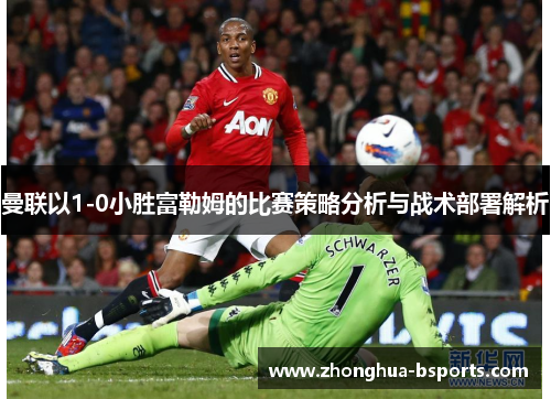 曼联以1-0小胜富勒姆的比赛策略分析与战术部署解析