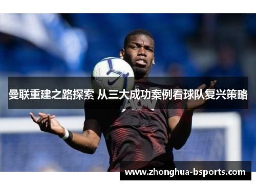 曼联重建之路探索 从三大成功案例看球队复兴策略