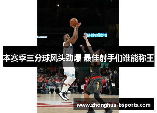 本赛季三分球风头劲爆 最佳射手们谁能称王