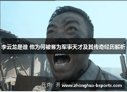 李云龙是谁 他为何被誉为军事天才及其传奇经历解析