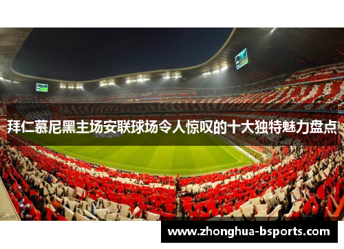拜仁慕尼黑主场安联球场令人惊叹的十大独特魅力盘点
