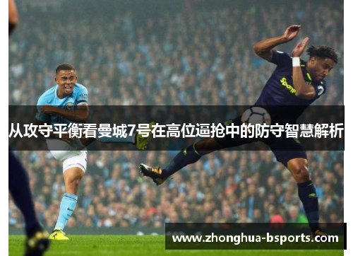 从攻守平衡看曼城7号在高位逼抢中的防守智慧解析
