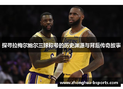 探寻拉梅尔鲍尔三球称号的历史渊源与背后传奇故事