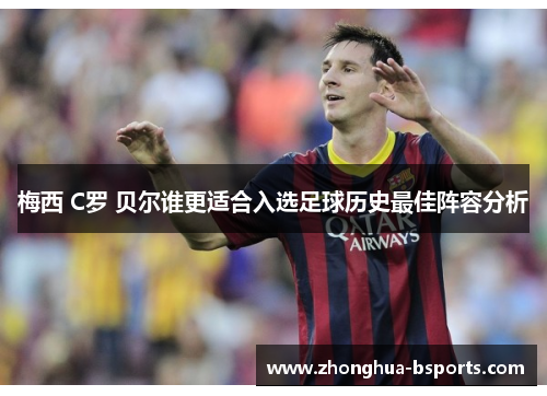 梅西 C罗 贝尔谁更适合入选足球历史最佳阵容分析