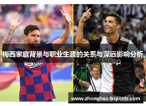 梅西家庭背景与职业生涯的关系与深远影响分析