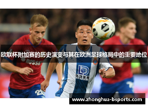 欧联杯附加赛的历史演变与其在欧洲足球格局中的重要地位
