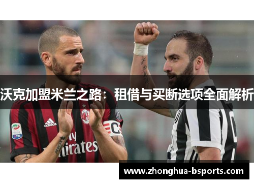 沃克加盟米兰之路：租借与买断选项全面解析