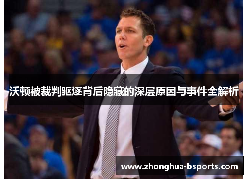 沃顿被裁判驱逐背后隐藏的深层原因与事件全解析