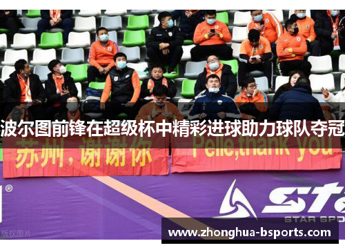 波尔图前锋在超级杯中精彩进球助力球队夺冠