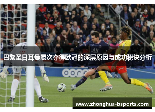 巴黎圣日耳曼屡次夺得欧冠的深层原因与成功秘诀分析 巴黎圣日耳曼屡次夺得欧冠的深层原因与成功秘诀分析
