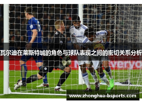 瓦尔迪在莱斯特城的角色与球队表现之间的密切关系分析