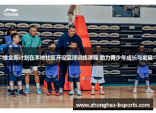 维金斯计划在本地社区开设篮球训练课程 助力青少年成长与发展 维金斯计划在本地社区开设篮球训练课程 助力青少年成长与发展