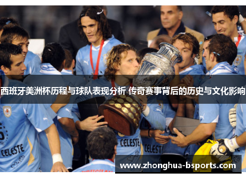 西班牙美洲杯历程与球队表现分析 传奇赛事背后的历史与文化影响