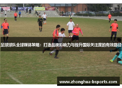 足球球队全球媒体策略:打造品牌影响力与提升国际关注度的有效路径 足球球队全球媒体策略:打造品牌影响力与提升国际关注度的有效路径