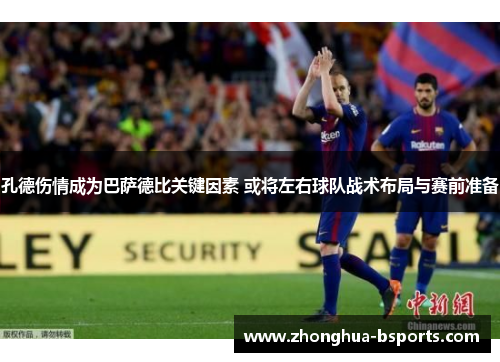 孔德伤情成为巴萨德比关键因素 或将左右球队战术布局与赛前准备 孔德伤情成为巴萨德比关键因素 或将左右球队战术布局与赛前准备