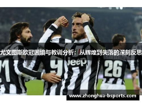 尤文图斯欧冠困境与教训分析:从辉煌到失落的深刻反思 尤文图斯欧冠困境与教训分析:从辉煌到失落的深刻反思