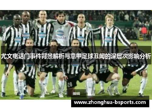 尤文电话门事件背景解析与意甲足球丑闻的深层次影响分析 尤文电话门事件背景解析与意甲足球丑闻的深层次影响分析