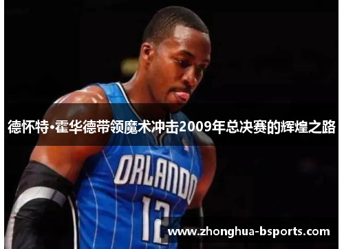 德怀特·霍华德带领魔术冲击2009年总决赛的辉煌之路 德怀特·霍华德带领魔术冲击2009年总决赛的辉煌之路