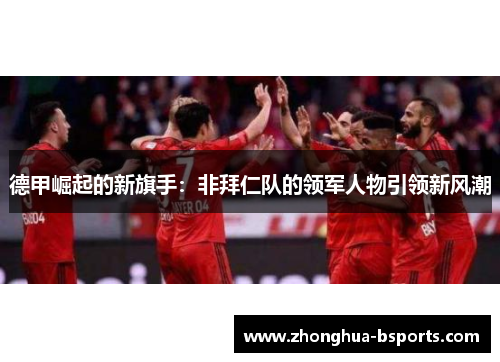 德甲崛起的新旗手:非拜仁队的领军人物引领新风潮 德甲崛起的新旗手:非拜仁队的领军人物引领新风潮