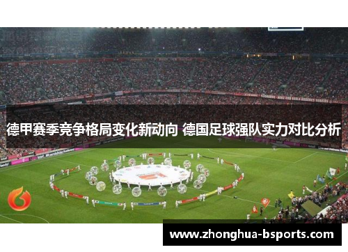 德甲赛季竞争格局变化新动向 德国足球强队实力对比分析 德甲赛季竞争格局变化新动向 德国足球强队实力对比分析