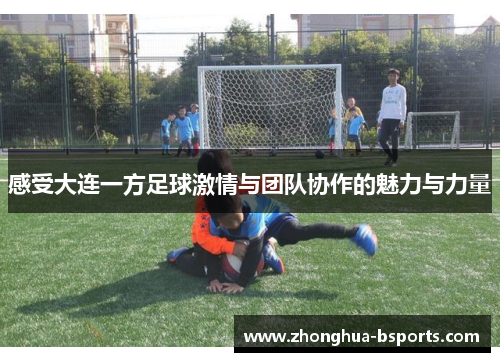 感受大连一方足球激情与团队协作的魅力与力量 感受大连一方足球激情与团队协作的魅力与力量