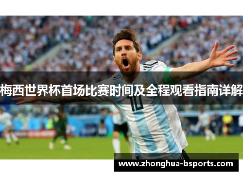 梅西世界杯首场比赛时间及全程观看指南详解 梅西世界杯首场比赛时间及全程观看指南详解