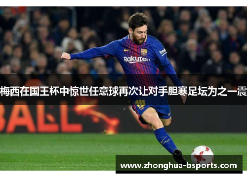 梅西在国王杯中惊世任意球再次让对手胆寒足坛为之一震