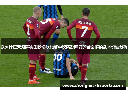 以阿什拉夫对阵德国欧协联比赛中攻防影响力的全面解读战术价值分析