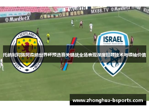 托纳利对阵阿森纳世界杯预选赛关键战全场表现深度回顾技术与领袖价值 托纳利对阵阿森纳世界杯预选赛关键战全场表现深度回顾技术与领袖价值
