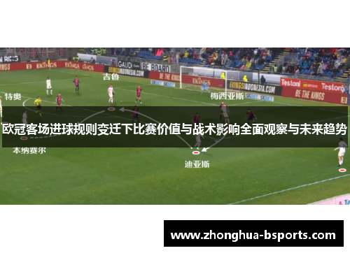 欧冠客场进球规则变迁下比赛价值与战术影响全面观察与未来趋势 欧冠客场进球规则变迁下比赛价值与战术影响全面观察与未来趋势