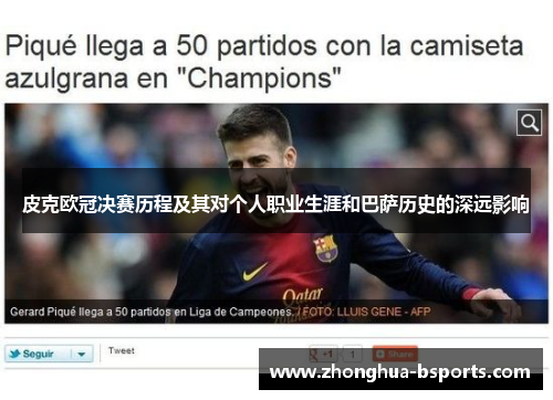 皮克欧冠决赛历程及其对个人职业生涯和巴萨历史的深远影响