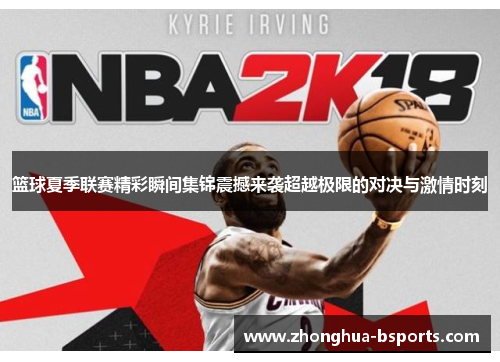 篮球夏季联赛精彩瞬间集锦震撼来袭超越极限的对决与激情时刻