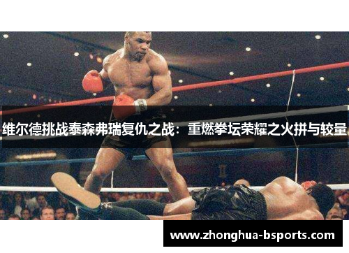 维尔德挑战泰森弗瑞复仇之战：重燃拳坛荣耀之火拼与较量