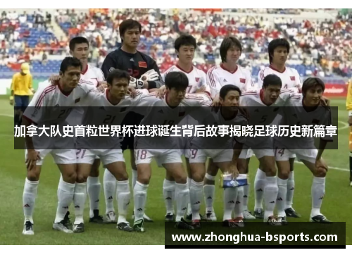 加拿大队史首粒世界杯进球诞生背后故事揭晓足球历史新篇章