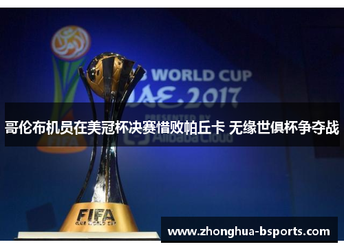 哥伦布机员在美冠杯决赛惜败帕丘卡 无缘世俱杯争夺战 哥伦布机员在美冠杯决赛惜败帕丘卡 无缘世俱杯争夺战