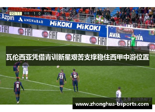 瓦伦西亚凭借青训新星艰苦支撑稳住西甲中游位置 瓦伦西亚凭借青训新星艰苦支撑稳住西甲中游位置
