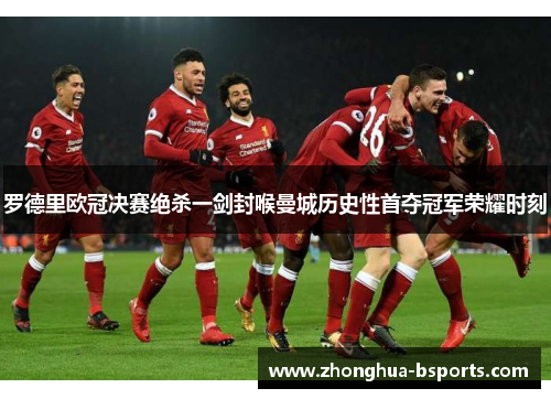 罗德里欧冠决赛绝杀一剑封喉曼城历史性首夺冠军荣耀时刻