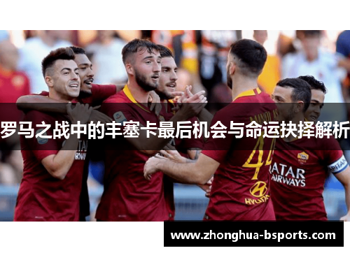 罗马之战中的丰塞卡最后机会与命运抉择解析