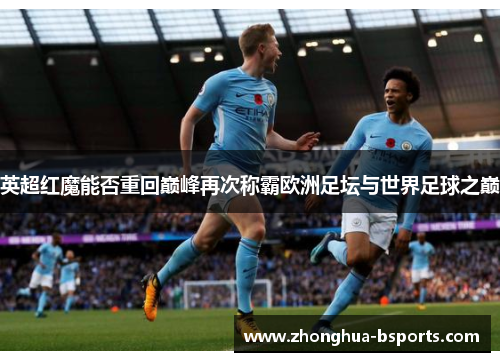 英超红魔能否重回巅峰再次称霸欧洲足坛与世界足球之巅